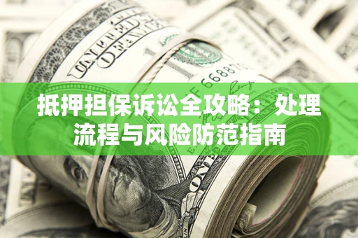 济南抵押担保诉讼全攻略：处理流程与风险防范指南
