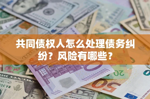济南共同债权人怎么处理债务纠纷？风险有哪些？
