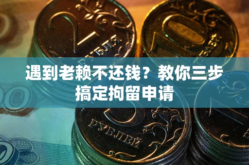 济南遇到老赖不还钱？教你三步搞定拘留申请