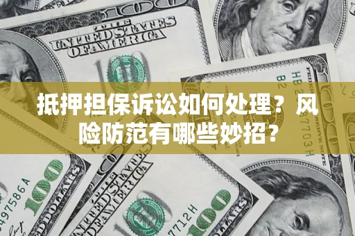济南抵押担保诉讼如何处理？风险防范有哪些妙招？