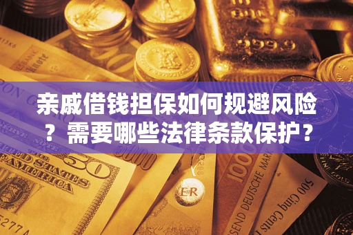 济南亲戚借钱担保如何规避风险？需要哪些法律条款保护？