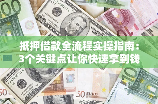 济南抵押借款全流程实操指南：3个关键点让你快速拿到钱