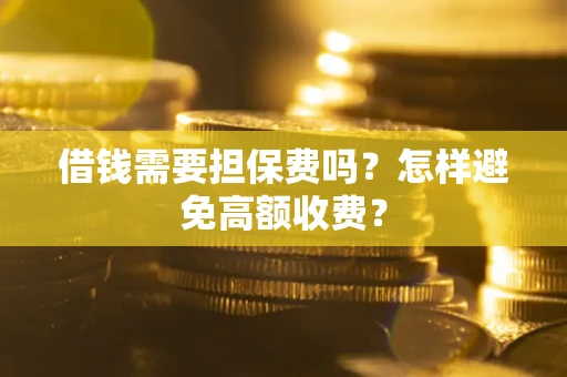 济南借钱需要担保费吗？怎样避免高额收费？