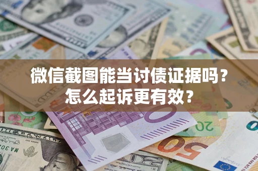 济南微信截图能当讨债证据吗？怎么起诉更有效？