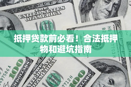 济南抵押贷款前必看！合法抵押物和避坑指南