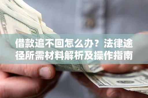 济南借款追不回怎么办?法律途径所需材料解析及操作指南 济南借款追不回怎么办?法律途径所需材料解析及操作指南