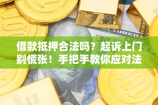 济南借款抵押合法吗？起诉上门别慌张！手把手教你应对法律程序
