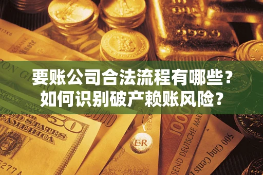 济南要账公司合法流程有哪些？如何识别破产赖账风险？