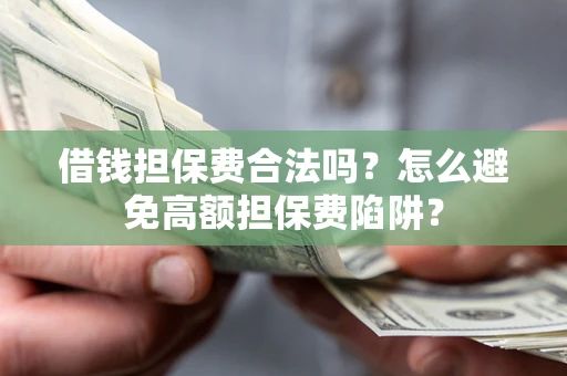 济南借钱担保费合法吗？怎么避免高额担保费陷阱？