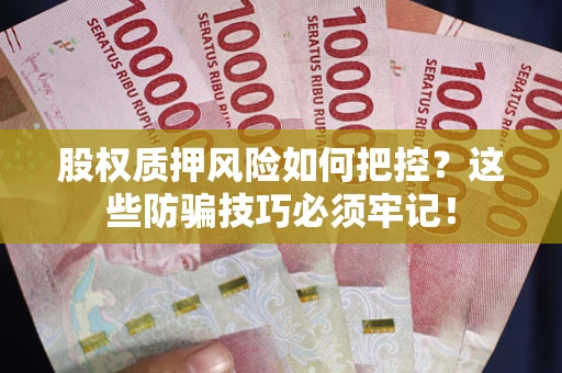 济南股权质押风险如何把控？这些防骗技巧必须牢记！