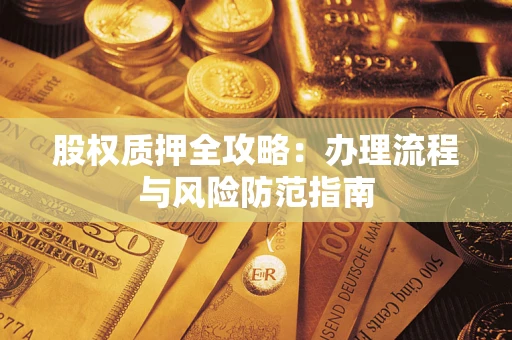 济南股权质押全攻略：办理流程与风险防范指南