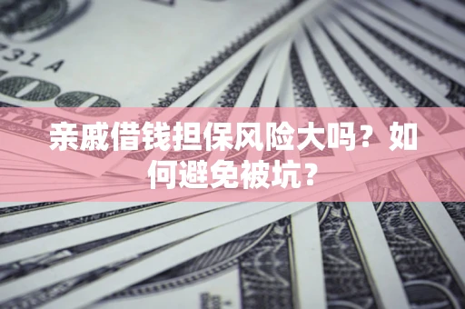 济南亲戚借钱担保风险大吗？如何避免被坑？