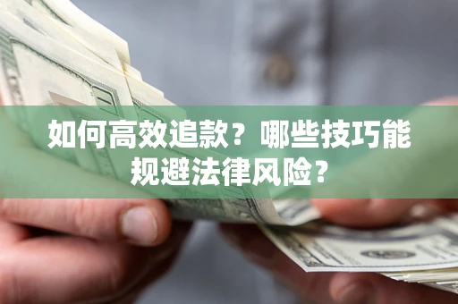 济南如何高效追款？哪些技巧能规避法律风险？