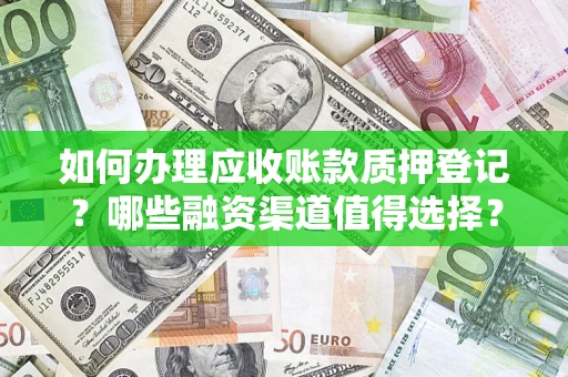 济南如何办理应收账款质押登记？哪些融资渠道值得选择？