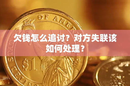 济南欠钱怎么追讨？对方失联该如何处理？