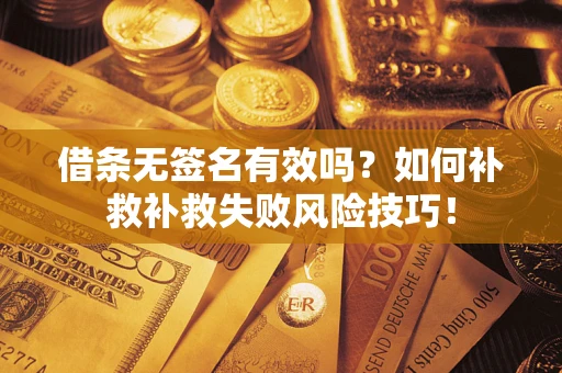 济南借条无签名有效吗？如何补救补救失败风险技巧！