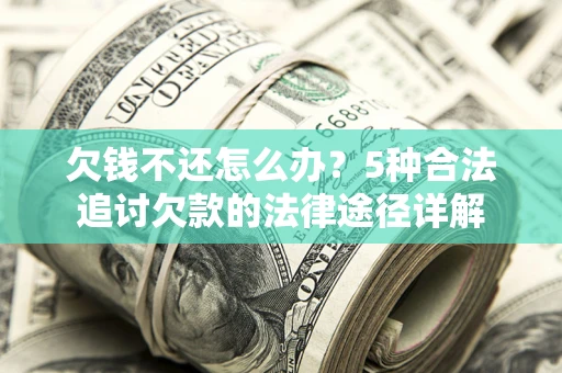 济南欠钱不还怎么办？5种合法追讨欠款的法律途径详解