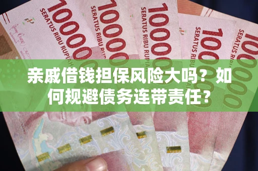 济南亲戚借钱担保风险大吗？如何规避债务连带责任？