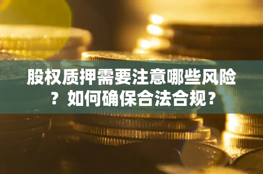 济南股权质押需要注意哪些风险？如何确保合法合规？