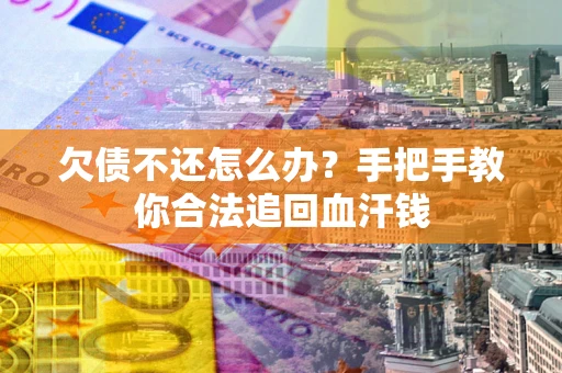济南欠债不还怎么办?手把手教你合法追回血汗钱 济南欠债不还怎么办?手把手教你合法追回血汗钱