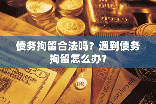 济南债务拘留合法吗？遇到债务拘留怎么办？