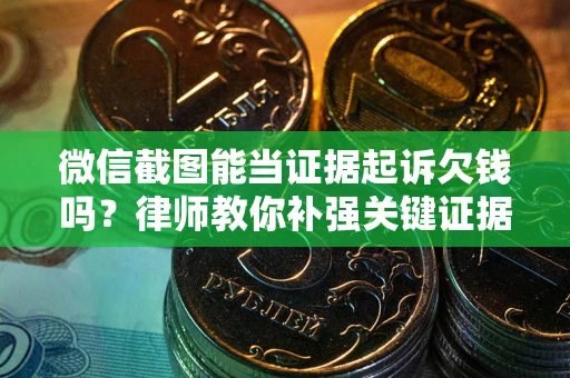 济南微信截图能当证据起诉欠钱吗？律师教你补强关键证据