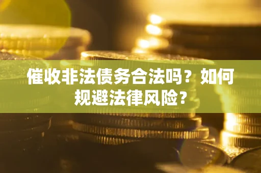 济南催收非法债务合法吗？如何规避法律风险？