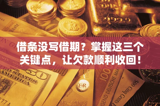济南借条没写借期？掌握这三个关键点，让欠款顺利收回！
