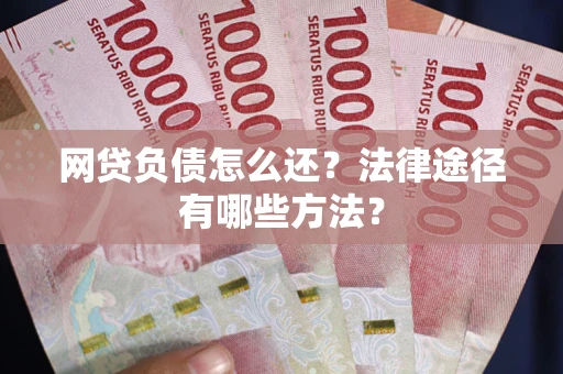 济南网贷负债怎么还？法律途径有哪些方法？