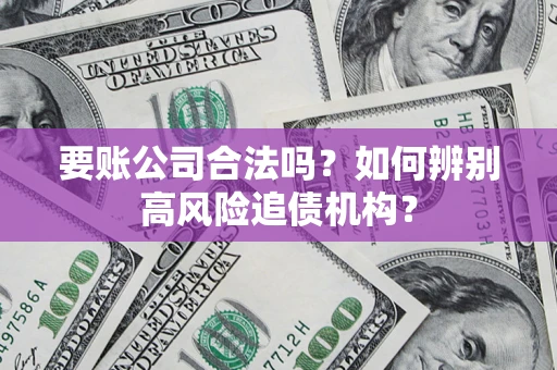 济南要账公司合法吗？如何辨别高风险追债机构？